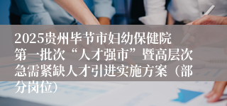 2025贵州毕节市妇幼保健院第一批次“人才强市”暨高层次急需紧缺人才引进实施方案（部分岗位）