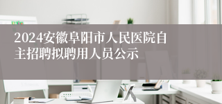 2024安徽阜阳市人民医院自主招聘拟聘用人员公示