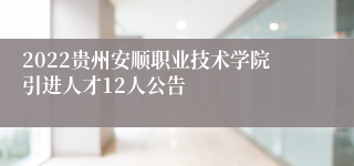 2022贵州安顺职业技术学院引进人才12人公告