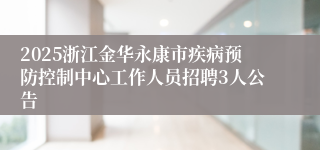 2025浙江金华永康市疾病预防控制中心工作人员招聘3人公告