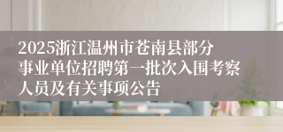 2025浙江温州市苍南县部分事业单位招聘第一批次入围考察人员及有关事项公告