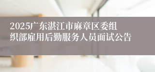 2025广东湛江市麻章区委组织部雇用后勤服务人员面试公告