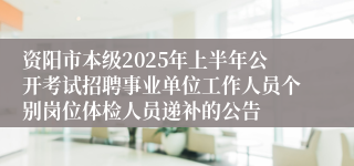 资阳市本级2025年上半年公开考试招聘事业单位工作人员个别岗位体检人员递补的公告