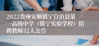 2022贵州安顺镇宁自治县第一高级中学（镇宁实验学校）招聘教师32人公告