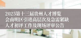2025第十三届贵州人才博览会南明区引进高层次及急需紧缺人才初评工作及现场评审公告