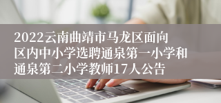 2022云南曲靖市马龙区面向区内中小学选聘通泉第一小学和通泉第二小学教师17人公告