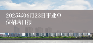 2025年06月23日事业单位招聘日报