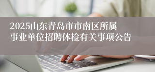 2025山东青岛市市南区所属事业单位招聘体检有关事项公告