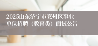 2025山东济宁市兖州区事业单位招聘（教育类）面试公告