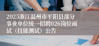 2025浙江温州市平阳县部分事业单位统一招聘026岗位面试（技能测试）公告