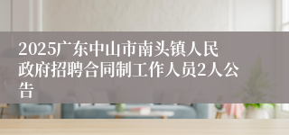 2025广东中山市南头镇人民政府招聘合同制工作人员2人公告
