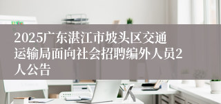 2025广东湛江市坡头区交通运输局面向社会招聘编外人员2人公告
