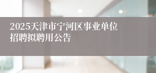 2025天津市宁河区事业单位招聘拟聘用公告