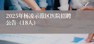 2025年杨凌示范区医院招聘公告（18人）