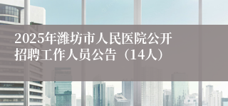 2025年潍坊市人民医院公开招聘工作人员公告（14人）