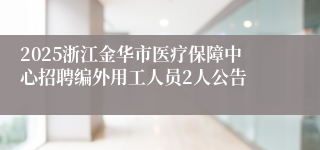 2025浙江金华市医疗保障中心招聘编外用工人员2人公告