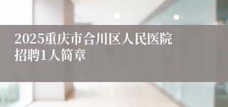 2025重庆市合川区人民医院招聘1人简章