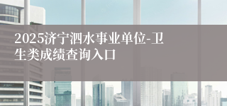 2025济宁泗水事业单位-卫生类成绩查询入口