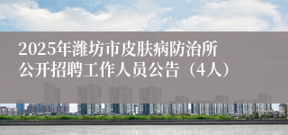 2025年潍坊市皮肤病防治所公开招聘工作人员公告（4人）