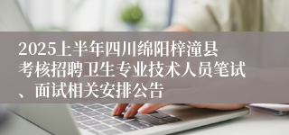 2025上半年四川绵阳梓潼县考核招聘卫生专业技术人员笔试、面试相关安排公告