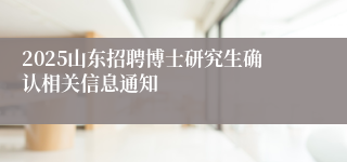 2025山东招聘博士研究生确认相关信息通知