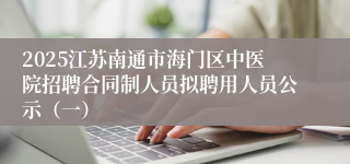 2025江苏南通市海门区中医院招聘合同制人员拟聘用人员公示（一）