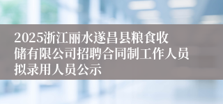 2025浙江丽水遂昌县粮食收储有限公司招聘合同制工作人员拟录用人员公示