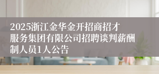 2025浙江金华金开招商招才服务集团有限公司招聘谈判薪酬制人员1人公告