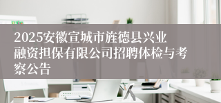 2025安徽宣城市旌德县兴业融资担保有限公司招聘体检与考察公告