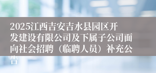 2025江西吉安吉水县园区开发建设有限公司及下属子公司面向社会招聘（临聘人员）补充公告