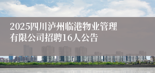 2025四川泸州临港物业管理有限公司招聘16人公告