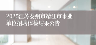 2025江苏泰州市靖江市事业单位招聘体检结果公告