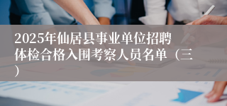2025年仙居县事业单位招聘体检合格入围考察人员名单（三）