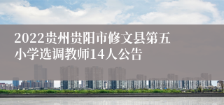 2022贵州贵阳市修文县第五小学选调教师14人公告