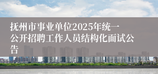 抚州市事业单位2025年统一公开招聘工作人员结构化面试公告