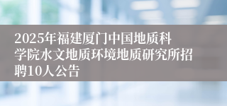 2025年福建厦门中国地质科学院水文地质环境地质研究所招聘10人公告