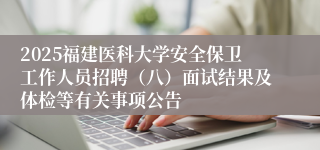 2025福建医科大学安全保卫工作人员招聘（八）面试结果及体检等有关事项公告
