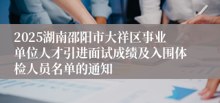 2025湖南邵阳市大祥区事业单位人才引进面试成绩及入围体检人员名单的通知