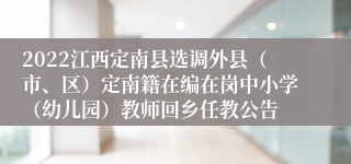 2022江西定南县选调外县（市、区）定南籍在编在岗中小学（幼儿园）教师回乡任教公告