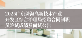 2025广东珠海高新技术产业开发区综合治理局招聘合同制职员笔试成绩及面试公告