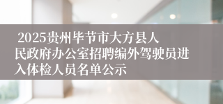  2025贵州毕节市大方县人民政府办公室招聘编外驾驶员进入体检人员名单公示