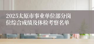 2025太原市事业单位部分岗位综合成绩及体检考察名单