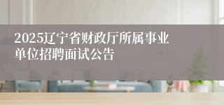 2025辽宁省财政厅所属事业单位招聘面试公告