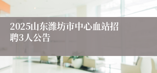 2025山东潍坊市中心血站招聘3人公告