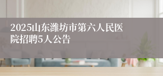 2025山东潍坊市第六人民医院招聘5人公告