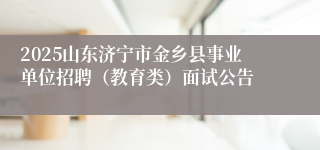2025山东济宁市金乡县事业单位招聘（教育类）面试公告