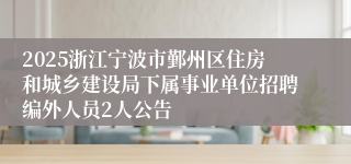 2025浙江宁波市鄞州区住房和城乡建设局下属事业单位招聘编外人员2人公告