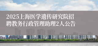 2025上海医学遗传研究院招聘教务行政管理助理2人公告