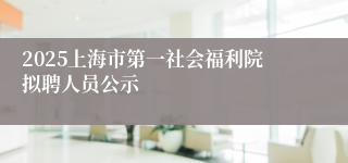 2025上海市第一社会福利院拟聘人员公示