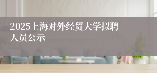 2025上海对外经贸大学拟聘人员公示